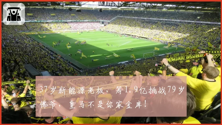37岁新能源老板，筹1.9亿挑战79岁佛爷，皇马不是你家金库！