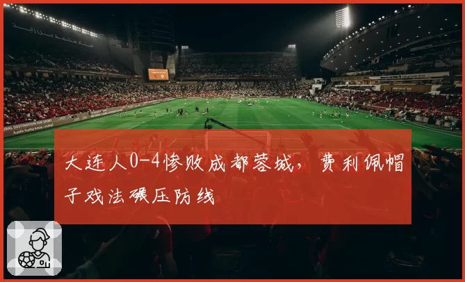 大连人0-4惨败成都蓉城，费利佩帽子戏法碾压防线