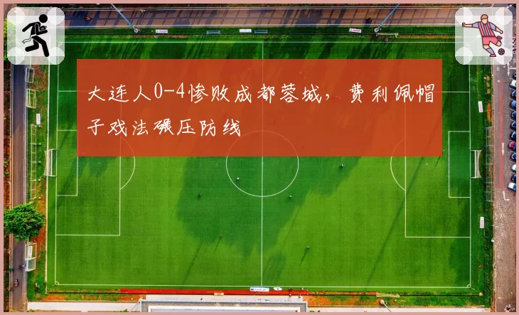 大连人0-4惨败成都蓉城，费利佩帽子戏法碾压防线