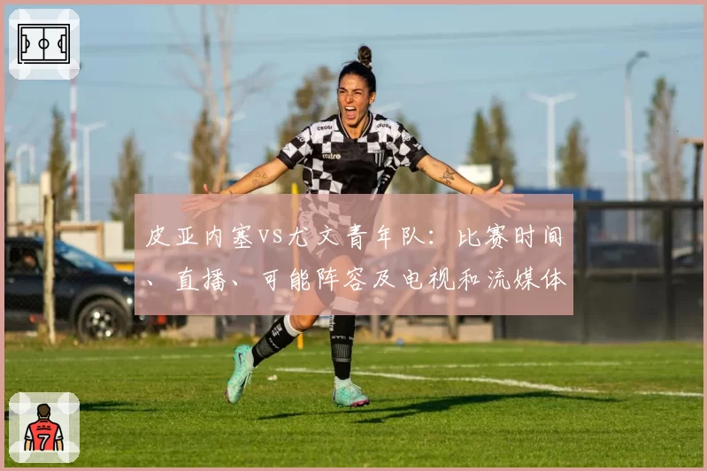 皮亚内塞vs尤文青年队：比赛时间、直播、可能阵容及电视和流媒体观看方式