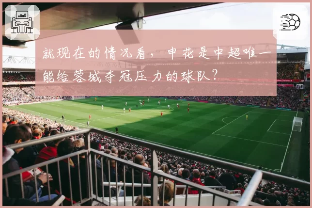 就现在的情况看，申花是中超唯一能给蓉城夺冠压力的球队？