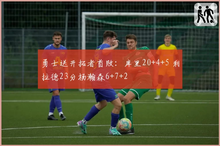 勇士送开拓者首败：库里20+4+5 利拉德23分杨瀚森6+7+2