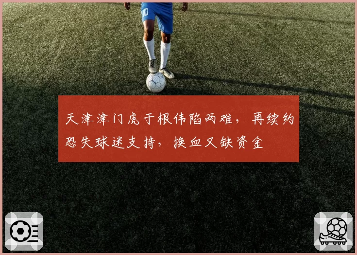 天津津门虎于根伟陷两难，再续约恐失球迷支持，换血又缺资金