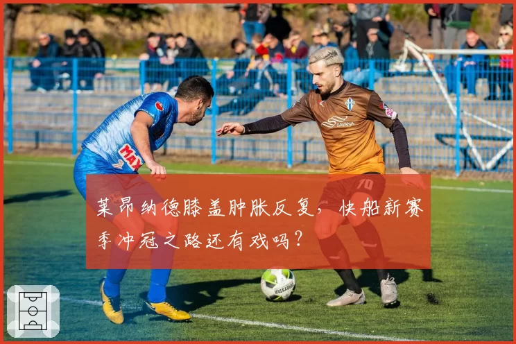 莱昂纳德膝盖肿胀反复，快船新赛季冲冠之路还有戏吗？