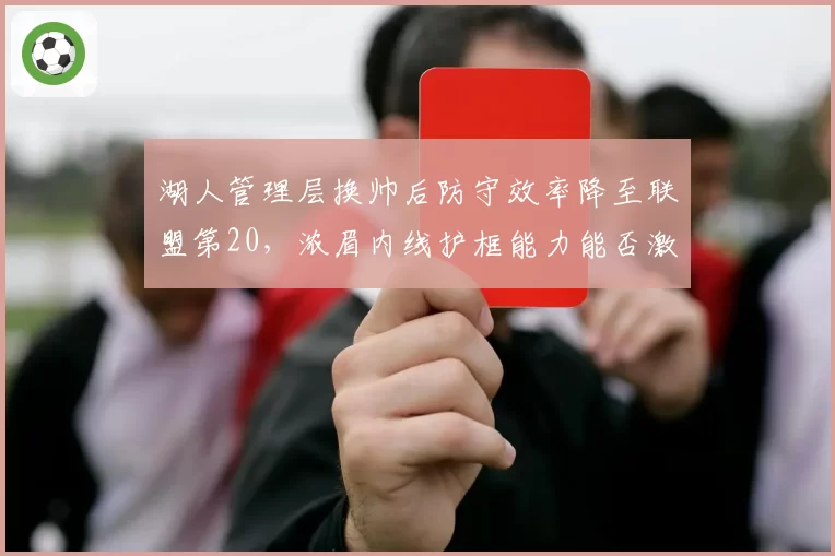 湖人管理层换帅后防守效率降至联盟第20，浓眉内线护框能力能否激活新体系？