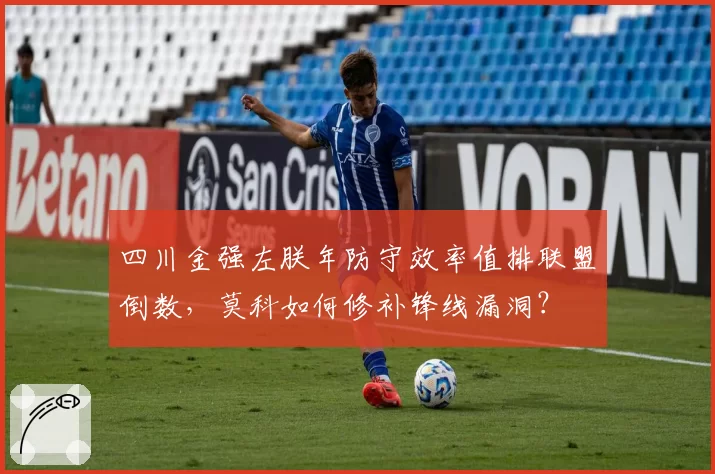 四川金强左朕年防守效率值排联盟倒数，莫科如何修补锋线漏洞？