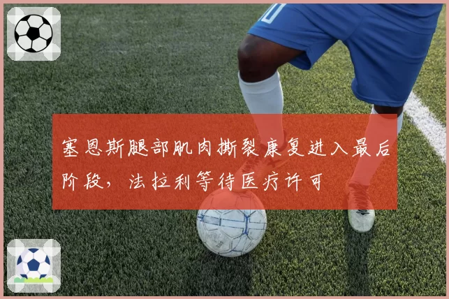 塞恩斯腿部肌肉撕裂康复进入最后阶段，法拉利等待医疗许可