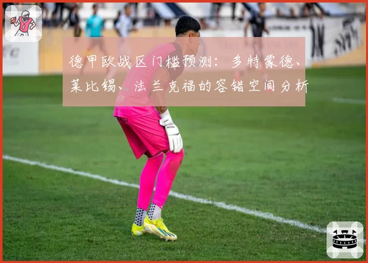 德甲欧战区门槛预测：多特蒙德、莱比锡、法兰克福的容错空间分析
