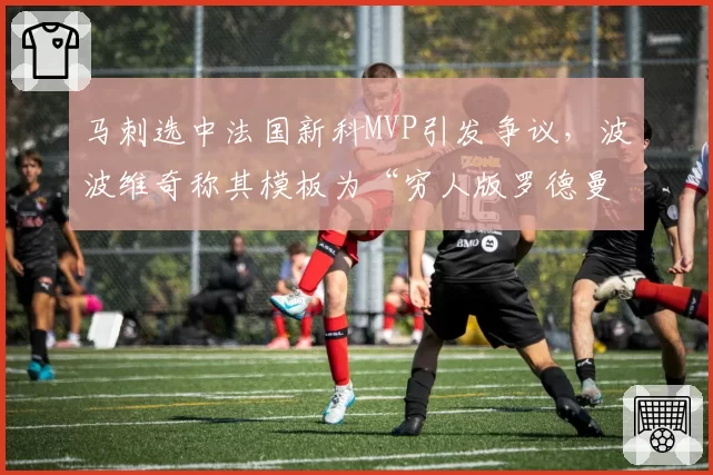 马刺选中法国新科MVP引发争议,波波维奇称其模板为“穷人版罗德曼”