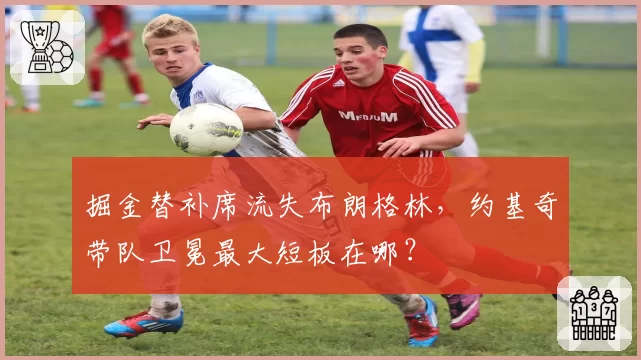掘金替补席流失布朗格林，约基奇带队卫冕最大短板在哪？