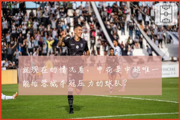 就现在的情况看，申花是中超唯一能给蓉城夺冠压力的球队？