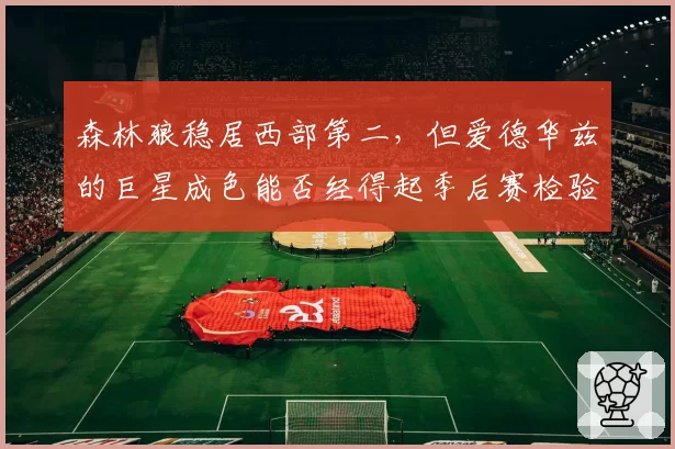 森林狼稳居西部第二,但爱德华兹的巨星成色能否经得起季后赛检验?