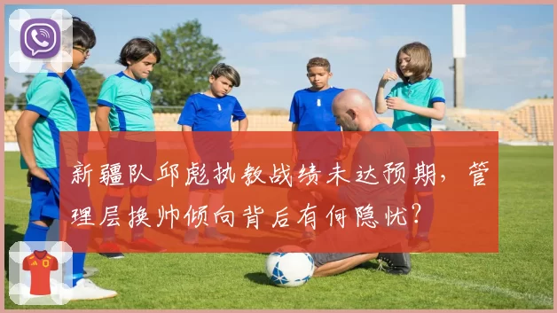 新疆队邱彪执教战绩未达预期，管理层换帅倾向背后有何隐忧？
