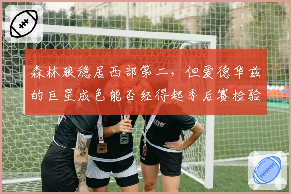 森林狼稳居西部第二,但爱德华兹的巨星成色能否经得起季后赛检验?