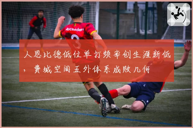 人恩比德低位单打频率创生涯新低，费城空间五外体系成败几何