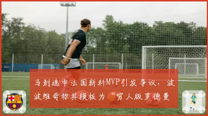 马刺选中法国新科MVP引发争议,波波维奇称其模板为“穷人版罗德曼”