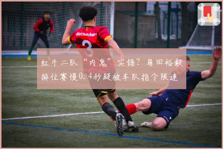 红牛二队“内鬼”实锤？角田裕毅排位赛慢0.4秒疑被车队指令限速
