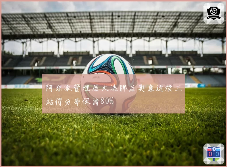 阿尔派管理层大洗牌后奥康连续三站得分率保持80%