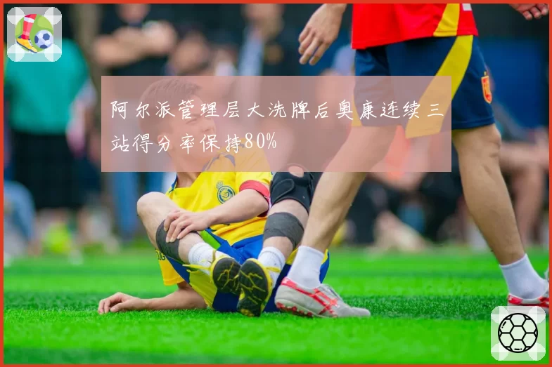 阿尔派管理层大洗牌后奥康连续三站得分率保持80%