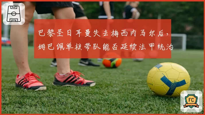 巴黎圣日耳曼失去梅西内马尔后，姆巴佩单核带队能否延续法甲统治力？