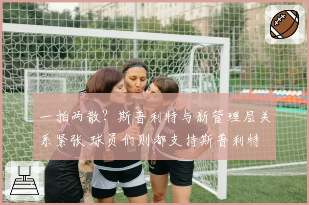 一拍两散？斯普利特与新管理层关系紧张 球员们则都支持斯普利特