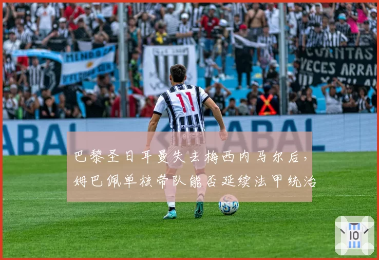 巴黎圣日耳曼失去梅西内马尔后，姆巴佩单核带队能否延续法甲统治力？