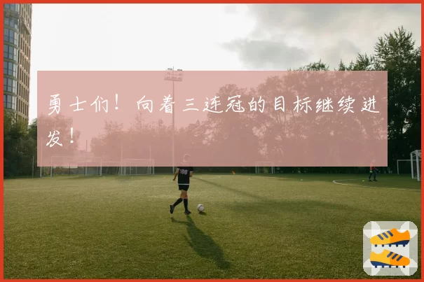 勇士们！向着三连冠的目标继续进发！