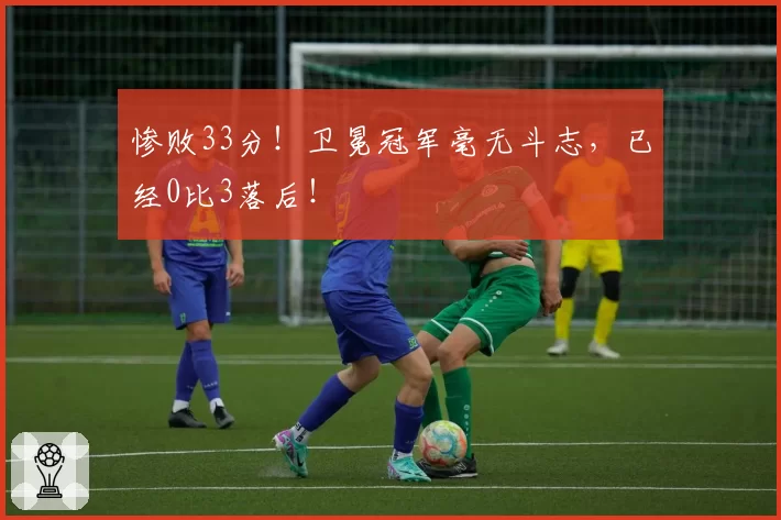 惨败33分！卫冕冠军毫无斗志，已经0比3落后！