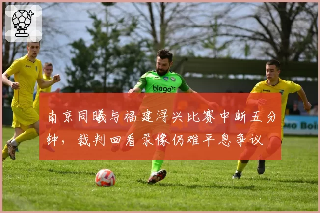 南京同曦与福建浔兴比赛中断五分钟，裁判回看录像仍难平息争议