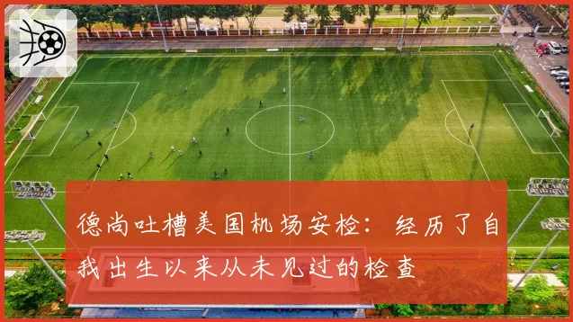 德尚吐槽美国机场安检：经历了自我出生以来从未见过的检查